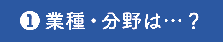 業種・分野は・・・・？