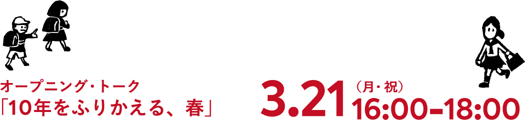 3月21日（月・祝）  16:00-18:00　オープニング・トーク「10年をふりかえる、春」